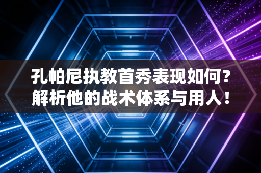 孔帕尼执教首秀表现如何？解析他的战术体系与用人！