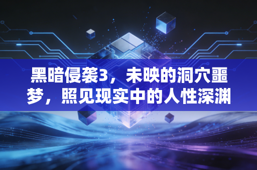 黑暗侵袭3，未映的洞穴噩梦，照见现实中的人性深渊