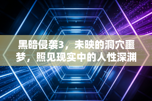 黑暗侵袭3，未映的洞穴噩梦，照见现实中的人性深渊