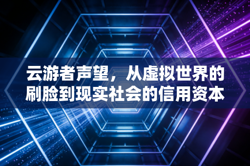 云游者声望，从虚拟世界的刷脸到现实社会的信用资本
