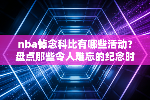 nba悼念科比有哪些活动？盘点那些令人难忘的纪念时刻！
