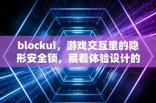 blockui，游戏交互里的隐形安全锁，藏着体验设计的加减法
