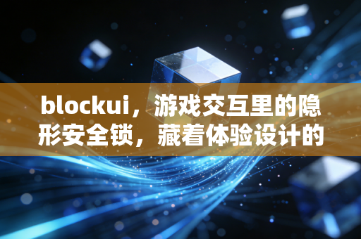 blockui，游戏交互里的隐形安全锁，藏着体验设计的加减法
