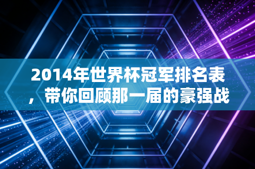 2014年世界杯冠军排名表，带你回顾那一届的豪强战况！