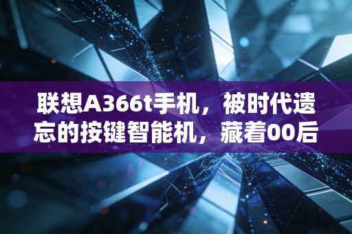 联想A366t手机，被时代遗忘的按键智能机，藏着00后最纯粹的游戏青春