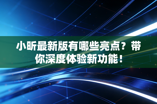 小昕最新版有哪些亮点？带你深度体验新功能！