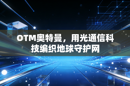 OTM奥特曼，用光通信科技编织地球守护网