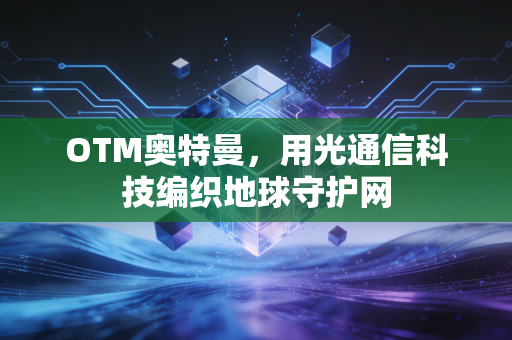 OTM奥特曼，用光通信科技编织地球守护网
