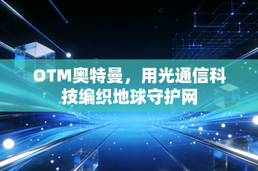 OTM奥特曼，用光通信科技编织地球守护网
