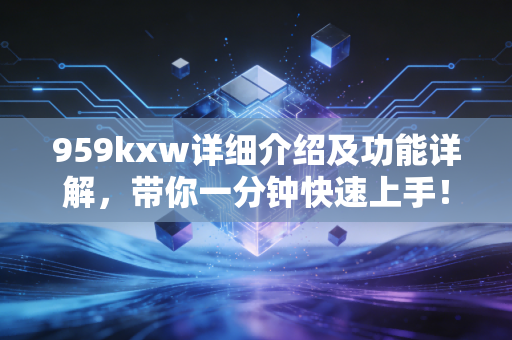 959kxw详细介绍及功能详解，带你一分钟快速上手！