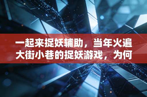 一起来捉妖辅助，当年火遍大街小巷的捉妖游戏，为何最后只剩辅助工具的争议？
