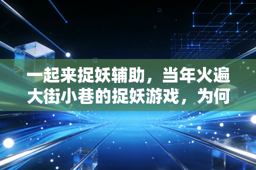 一起来捉妖辅助，当年火遍大街小巷的捉妖游戏，为何最后只剩辅助工具的争议？