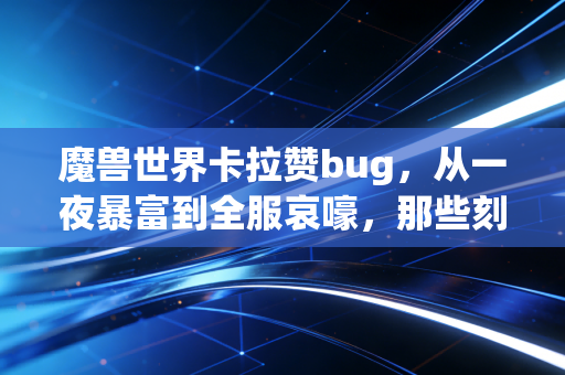 魔兽世界卡拉赞bug，从一夜暴富到全服哀嚎，那些刻进怀旧青春里的意外往事