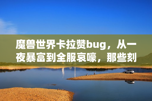 魔兽世界卡拉赞bug，从一夜暴富到全服哀嚎，那些刻进怀旧青春里的意外往事