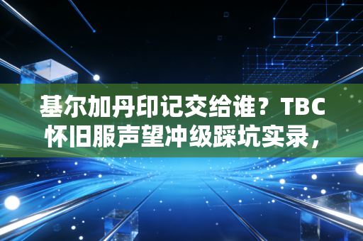 基尔加丹印记交给谁？TBC怀旧服声望冲级踩坑实录，老玩家都错交过