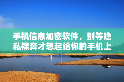 手机信息加密软件，别等隐私裸奔才想起给你的手机上锁