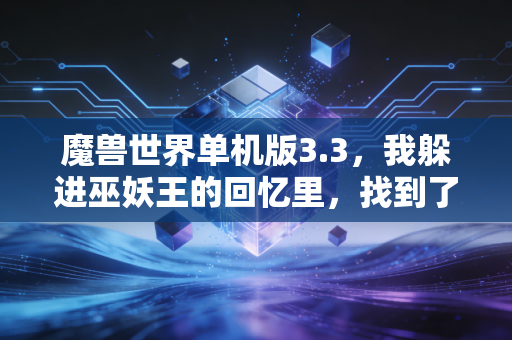 魔兽世界单机版3.3，我躲进巫妖王的回忆里，找到了对抗当下内耗的解药