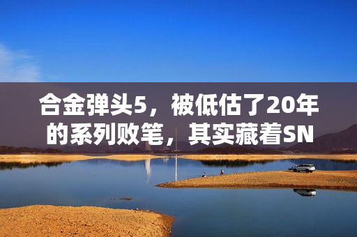 合金弹头5，被低估了20年的系列败笔，其实藏着SNK最后的温柔