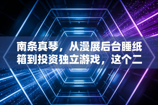 南条真琴，从漫展后台睡纸箱到投资独立游戏，这个二次元女孩活成了所有ACG爱好者最想要的样子