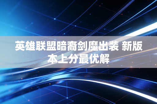英雄联盟暗裔剑魔出装 新版本上分最优解