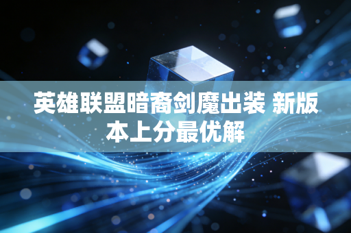 英雄联盟暗裔剑魔出装 新版本上分最优解