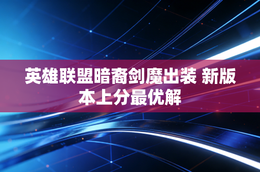 英雄联盟暗裔剑魔出装 新版本上分最优解