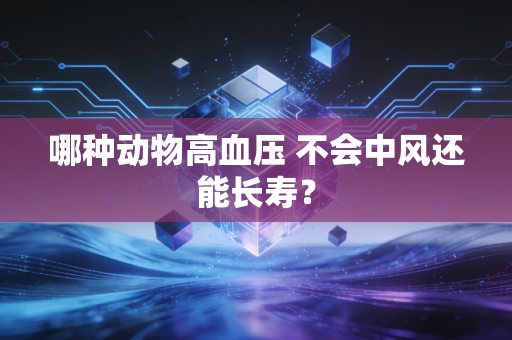 哪种动物高血压 不会中风还能长寿？