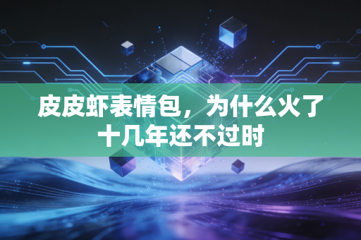 皮皮虾表情包，为什么火了十几年还不过时