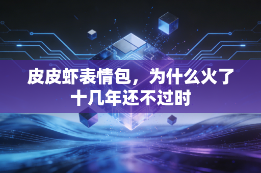 皮皮虾表情包，为什么火了十几年还不过时