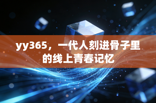 yy365，一代人刻进骨子里的线上青春记忆