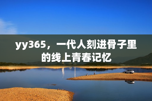 yy365，一代人刻进骨子里的线上青春记忆
