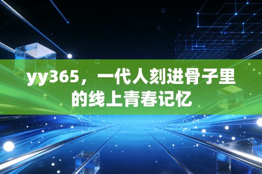 yy365，一代人刻进骨子里的线上青春记忆