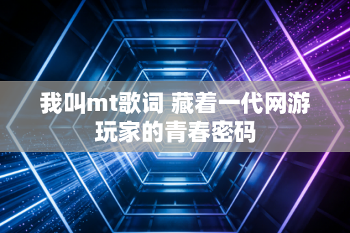 我叫mt歌词 藏着一代网游玩家的青春密码