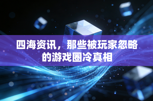 四海资讯，那些被玩家忽略的游戏圈冷真相