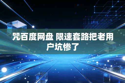 咒百度网盘 限速套路把老用户坑惨了