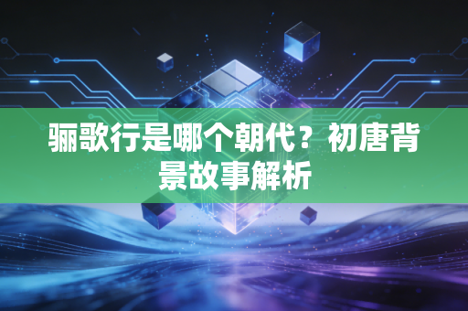 骊歌行是哪个朝代？初唐背景故事解析