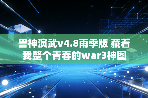 兽神演武v4.8雨季版 藏着我整个青春的war3神图