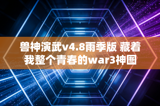 兽神演武v4.8雨季版 藏着我整个青春的war3神图
