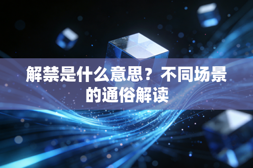 解禁是什么意思？不同场景的通俗解读