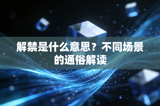 解禁是什么意思？不同场景的通俗解读