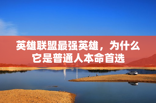 英雄联盟最强英雄，为什么它是普通人本命首选