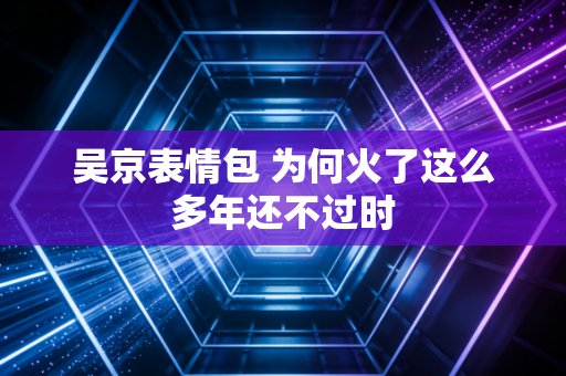 吴京表情包 为何火了这么多年还不过时