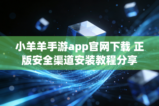 小羊羊手游app官网下载 正版安全渠道安装教程分享