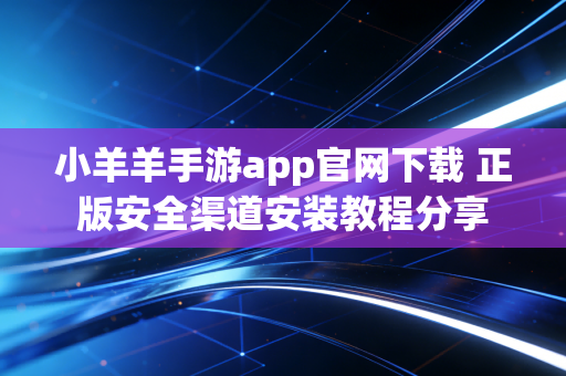 小羊羊手游app官网下载 正版安全渠道安装教程分享