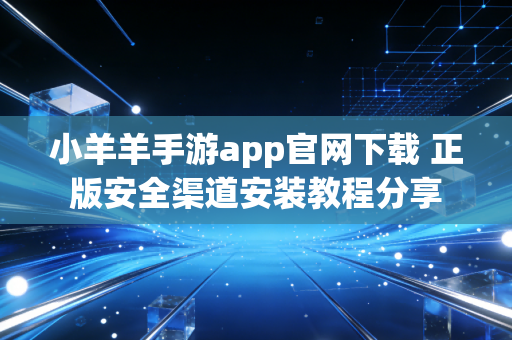 小羊羊手游app官网下载 正版安全渠道安装教程分享