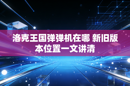洛克王国弹弹机在哪 新旧版本位置一文讲清