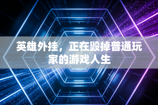 英雄外挂，正在毁掉普通玩家的游戏人生