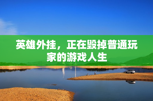 英雄外挂，正在毁掉普通玩家的游戏人生