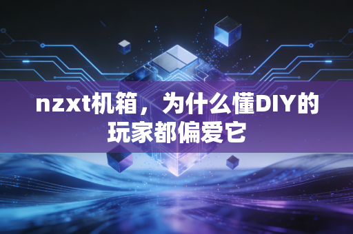 nzxt机箱,为什么懂DIY的玩家都偏爱它