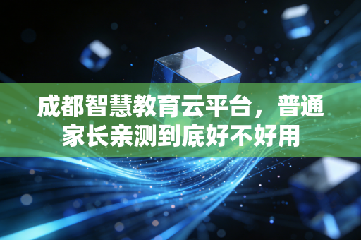成都智慧教育云平台，普通家长亲测到底好不好用